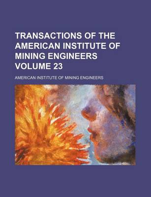 Book cover for Transactions of the American Institute of Mining Engineers Volume 23