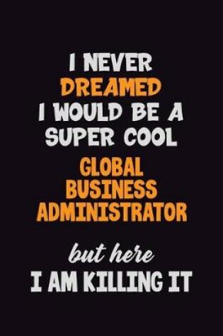 Cover of I Never Dreamed I would Be A Super Cool Global Business Administrator But Here I Am Killing It