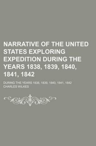 Cover of Narrative of the United States Exploring Expedition During the Years 1838, 1839, 1840, 1841, 1842 (Volume 1); During the Years 1838, 1839, 1840, 1841, 1842