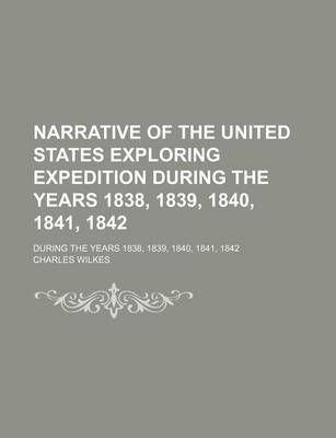 Book cover for Narrative of the United States Exploring Expedition During the Years 1838, 1839, 1840, 1841, 1842 (Volume 1); During the Years 1838, 1839, 1840, 1841, 1842