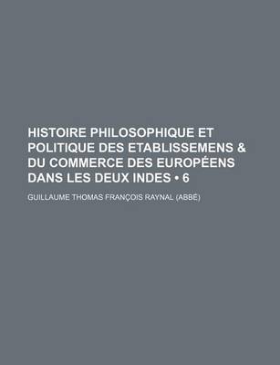 Book cover for Histoire Philosophique Et Politique Des Etablissemens & Du Commerce Des Europeens Dans Les Deux Indes (6 )