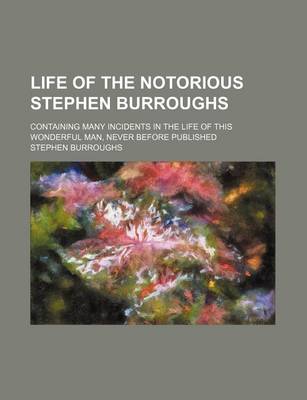 Book cover for Life of the Notorious Stephen Burroughs; Containing Many Incidents in the Life of This Wonderful Man, Never Before Published