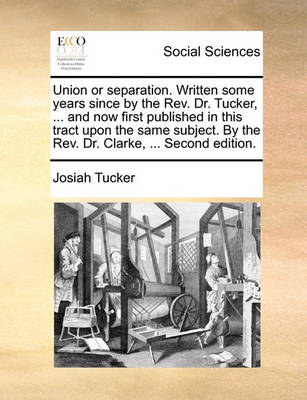 Book cover for Union or Separation. Written Some Years Since by the REV. Dr. Tucker, ... and Now First Published in This Tract Upon the Same Subject. by the REV. Dr. Clarke, ... Second Edition.