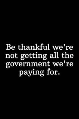 Cover of Be thankful we're not getting all the government we're paying for.