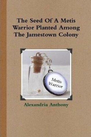 Cover of The Seed Of A Metis Warrior Planted Among The Jamestown Colony