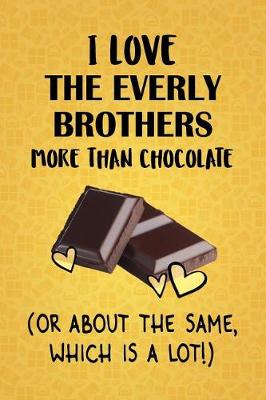 Book cover for I Love The Everly Brothers More Than Chocolate (Or About The Same, Which Is A Lot!)