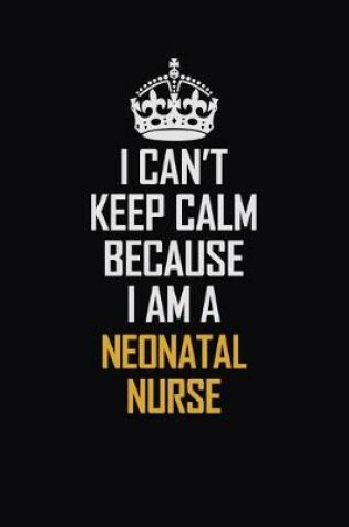 Cover of I Can't Keep Calm Because I Am A Neonatal Nurse