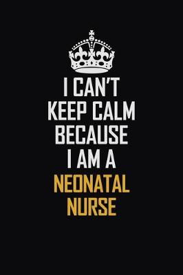 Book cover for I Can't Keep Calm Because I Am A Neonatal Nurse