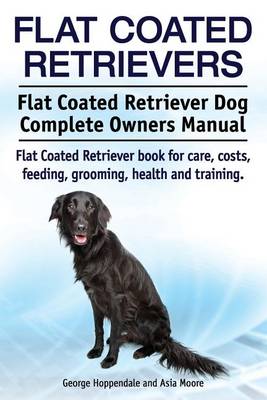 Book cover for Flat Coated Retrievers. Flat Coated Retriever Dog Complete Owners Manual. Flat Coated Retriever book for care, costs, feeding, grooming, health and training.