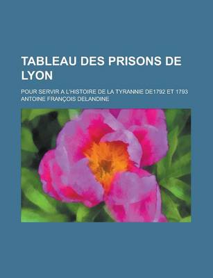 Book cover for Tableau Des Prisons de Lyon; Pour Servir A L'Histoire de La Tyrannie De1792 Et 1793