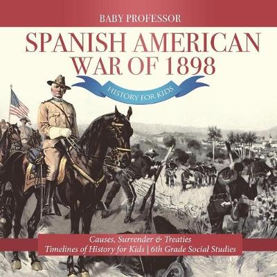 Book cover for Spanish American War of 1898 - History for Kids - Causes, Surrender & Treaties Timelines of History for Kids 6th Grade Social Studies