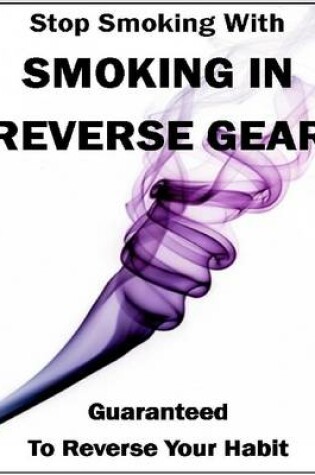 Cover of Stop Smoking With - Smoking In Reverse Gear, Guaranteed to Reverse Your Habit