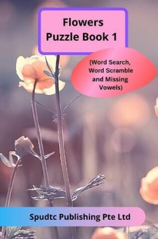 Cover of Flowers Puzzle Book 1 (Word Search, Word Scramble and Missing Vowels)