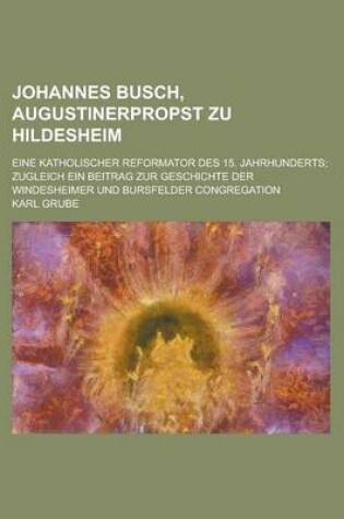 Cover of Johannes Busch, Augustinerpropst Zu Hildesheim; Eine Katholischer Reformator Des 15. Jahrhunderts; Zugleich Ein Beitrag Zur Geschichte Der Windesheime