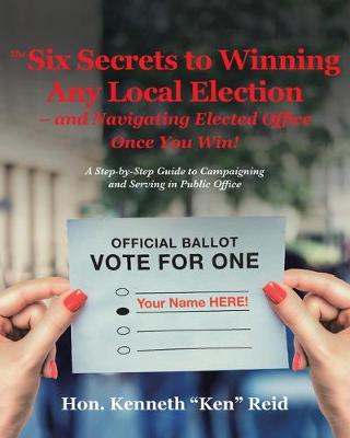 Cover of The 6 Secrets to Winning Any Local Election - and Navigating Elected Office Once You Win!