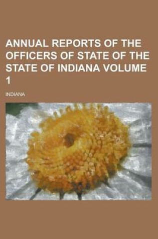 Cover of Annual Reports of the Officers of State of the State of Indiana Volume 1