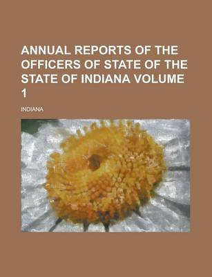 Book cover for Annual Reports of the Officers of State of the State of Indiana Volume 1