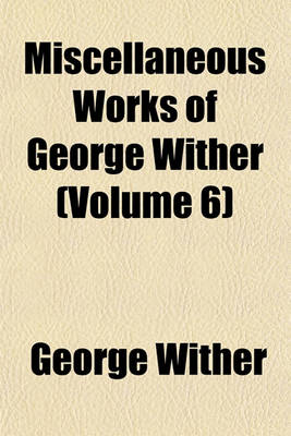 Book cover for Miscellaneous Works of George Wither (Volume 6)