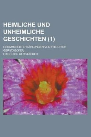 Cover of Heimliche Und Unheimliche Geschichten; Gesammelte Erzahlungen Von Friedrich Gerstaecker