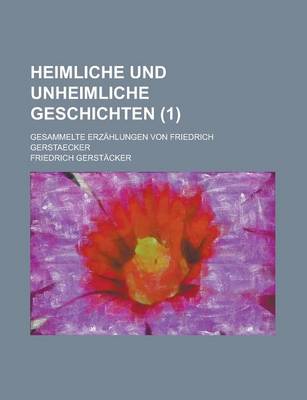 Book cover for Heimliche Und Unheimliche Geschichten; Gesammelte Erzahlungen Von Friedrich Gerstaecker