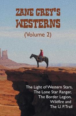 Book cover for Zane Grey's Westerns (Volume 2), including The Light of Western Stars, The Lone Star Ranger, The Border Legion, Wildfire and The U. P. Trail