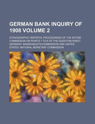 Book cover for German Bank Inquiry of 1908 Volume 2; Stenographic Reports; Proceedings of the Entire Commission on Points 1 to 6 of the Question Sheet