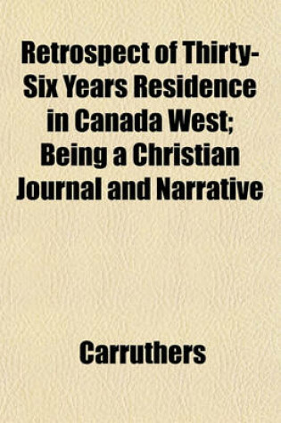 Cover of Retrospect of Thirty-Six Years Residence in Canada West; Being a Christian Journal and Narrative