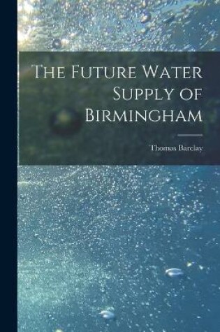 Cover of The Future Water Supply of Birmingham [electronic Resource]