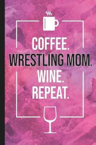 Cover of Coffee. Wrestling Mom. Wine. Repeat.