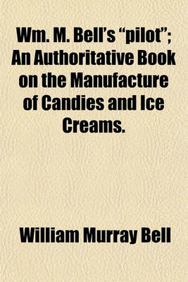 Book cover for Wm. M. Bell's Pilot; An Authoritative Book on the Manufacture of Candies and Ice Creams.