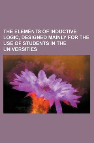 Cover of The Elements of Inductive Logic, Designed Mainly for the Use of Students in the Universities