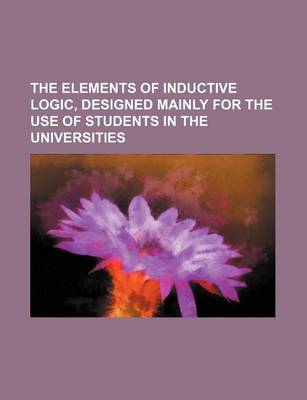 Book cover for The Elements of Inductive Logic, Designed Mainly for the Use of Students in the Universities