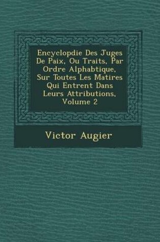 Cover of Encyclop Die Des Juges de Paix, Ou Trait S, Par Ordre Alphab Tique, Sur Toutes Les Mati Res Qui Entrent Dans Leurs Attributions, Volume 2