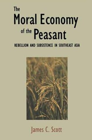 Cover of Moral Economy of the Peasant, The: Rebellion and Subsistence in Southeast Asia