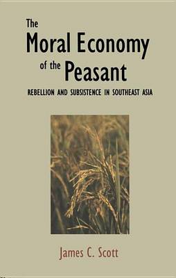 Book cover for Moral Economy of the Peasant, The: Rebellion and Subsistence in Southeast Asia