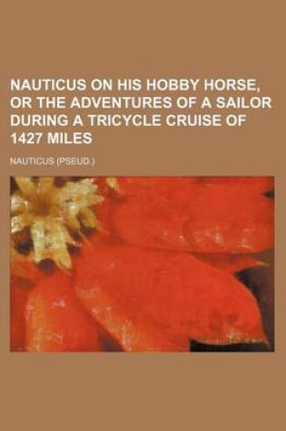 Cover of Nauticus on His Hobby Horse, or the Adventures of a Sailor During a Tricycle Cruise of 1427 Miles