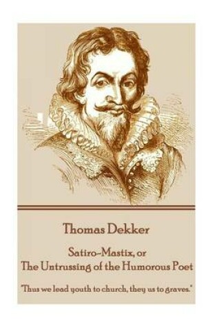 Cover of Thomas Dekker - Satiro-Mastix, or The Untrussing of the Humorous Poet