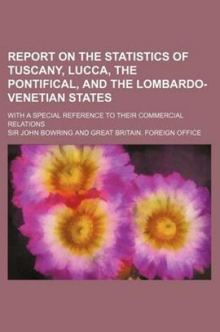 Cover of Report on the Statistics of Tuscany, Lucca, the Pontifical, and the Lombardo-Venetian States; With a Special Reference to Their Commercial Relations