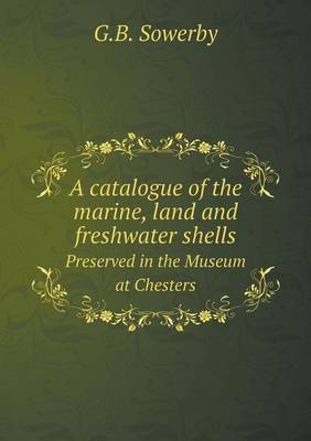 Book cover for A catalogue of the marine, land and freshwater shells Preserved in the Museum at Chesters