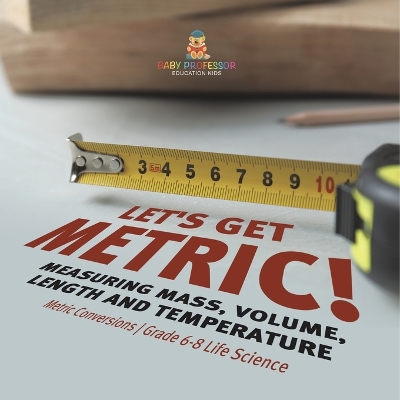 Cover of Let's Get Metric! Measuring Mass, Volume, Length and Temperature Metric Conversions Grade 6-8 Life Science