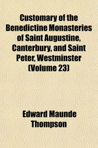 Cover of Customary of the Benedictine Monasteries of Saint Augustine, Canterbury, and Saint Peter, Westminster (Volume 23)