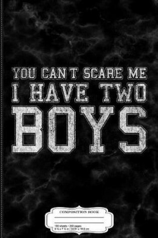 Cover of You Can't Scare Me I Have Two Boys Composition Notebook