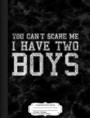 Book cover for You Can't Scare Me I Have Two Boys Composition Notebook