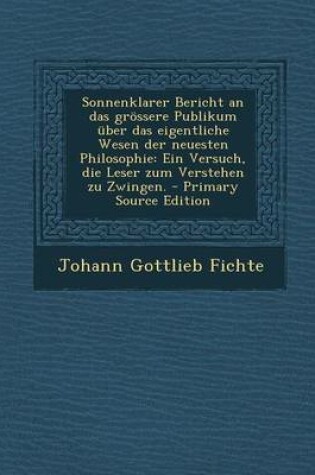 Cover of Sonnenklarer Bericht an Das Grossere Publikum Uber Das Eigentliche Wesen Der Neuesten Philosophie