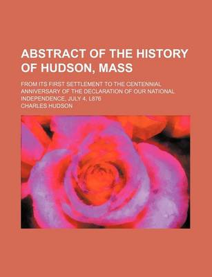 Book cover for Abstract of the History of Hudson, Mass; From Its First Settlement to the Centennial Anniversary of the Declaration of Our National Independence, July 4, L876