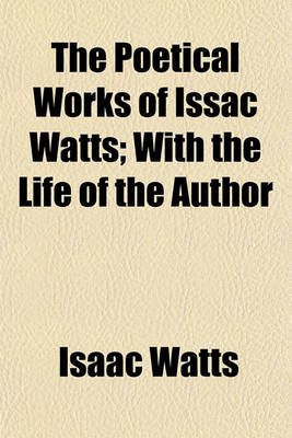 Book cover for The Poetical Works of Issac Watts; With the Life of the Author