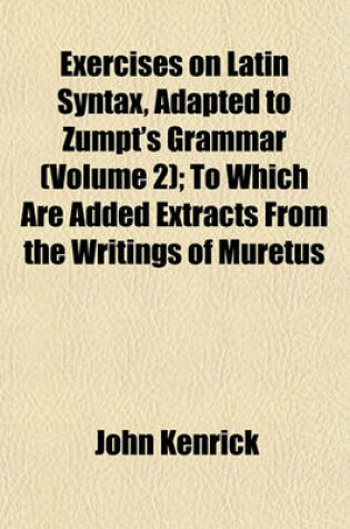 Cover of Exercises on Latin Syntax, Adapted to Zumpt's Grammar (Volume 2); To Which Are Added Extracts from the Writings of Muretus