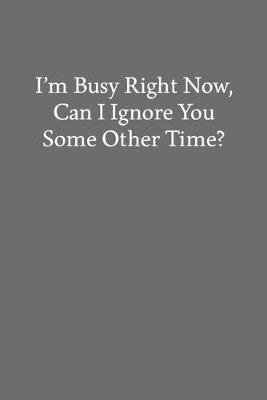 Book cover for I'm Busy Right Now, Can I Ignore You Some Other Time?