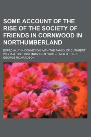 Cover of Some Account of the Rise of the Society of Friends in Cornwood in Northumberland; Especially in Connexion with the Family of Cuthbert Wigham, the First Individual Who Joined It There