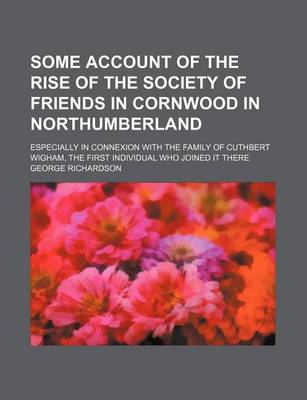 Book cover for Some Account of the Rise of the Society of Friends in Cornwood in Northumberland; Especially in Connexion with the Family of Cuthbert Wigham, the First Individual Who Joined It There